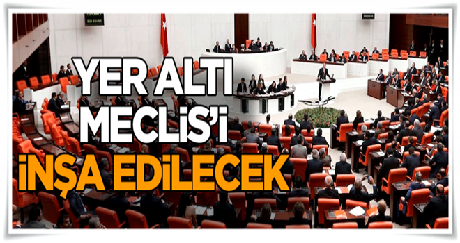 Yer altı Meclis’i inşa edilecek