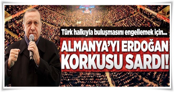 Almanya'yı Erdoğan korkusu sardı .