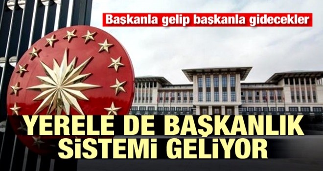 Yerele de başkanlık sistemi geliyor