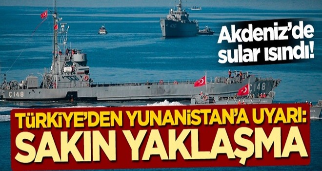 Akdeniz'de sular ısındı! Türkiye'den Yunanistan'a uyarı: Sakın yaklaşma