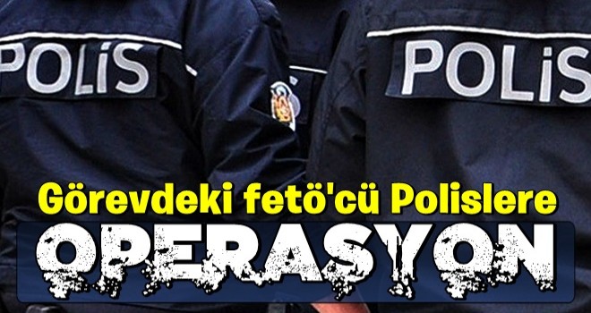 Görevdeki FETÖ'cü polislere operasyon: 32 gözaltı