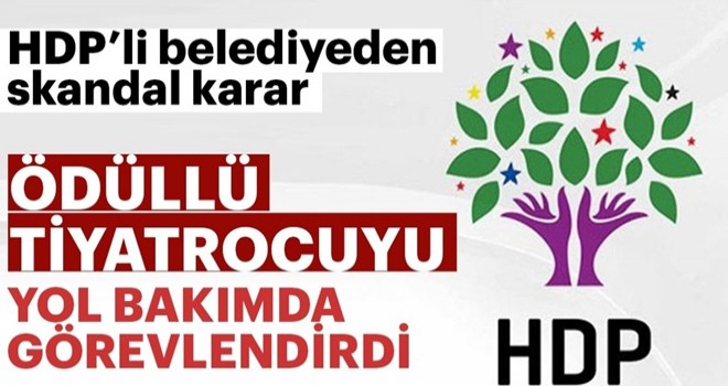 HDP'li belediye ödüllü tiyatrocuyu yol bakım ve altyapı biriminde görevlendirdi