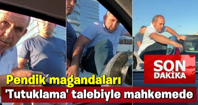 Pendik magandaları 'tutuklama' talebiyle mahkemede