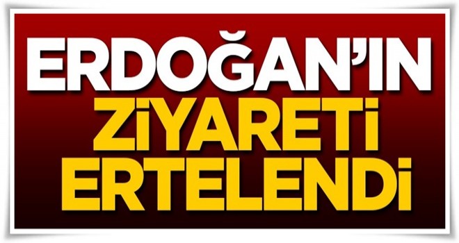 Cumhurbaşkanı Erdoğan'ın ziyareti ertelendi!