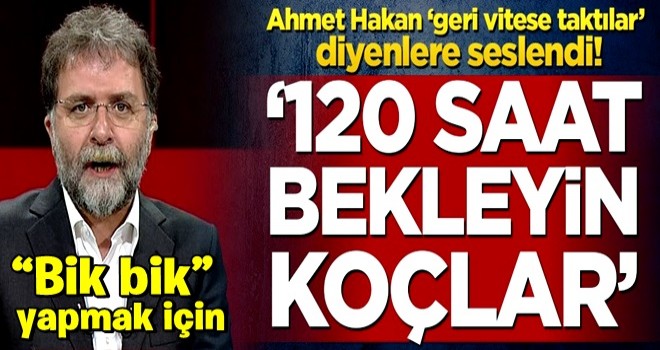 Ahmet Hakan’dan ‘geri vitese taktılar’ diyenlere sert tepki! ‘120 saat bekleyin koçlar’