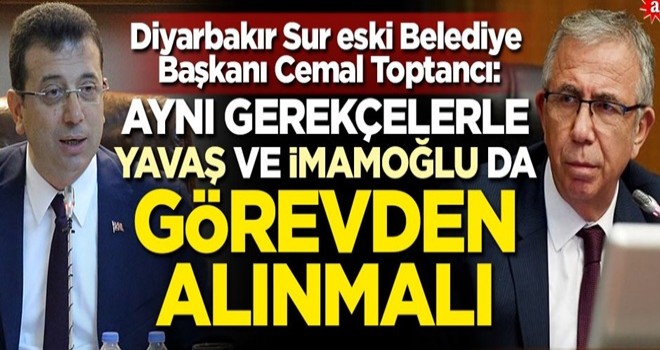 Diyarbakır Sur eski Belediye Başkanı Cemal Toptancı: Aynı gerekçelerle Yavaş ve İmamoğlu da görevden alınmalı