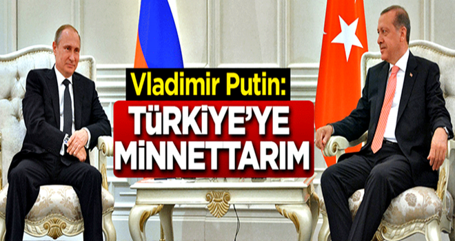 Vladimir Putin: Türkiye'ye minnettarım