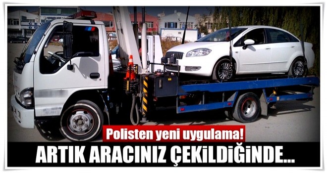 Polisten yeni uygulama! Artık aracınız çekildiğinde...