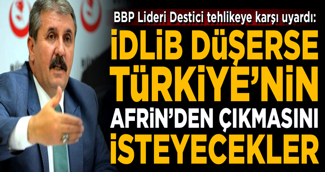 BBP Lideri Destici: Eğer İdlib düşerse, Türkiye'nin Afrin'den çekilmesini isteyecekler