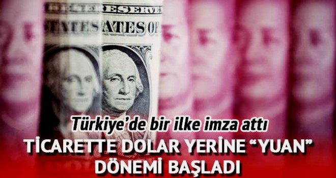 Çin’le ticarette dolar yerine ‘yuan’ dönemi başladı