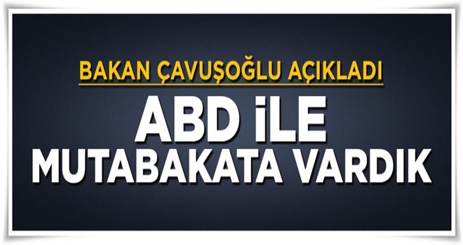 Bakan Çavuşoğlu açıkladı: ABD ile mutabakata vardık