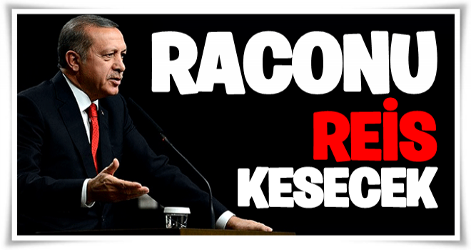 Biz bilgilendirelim; raconu Reis kesecek!