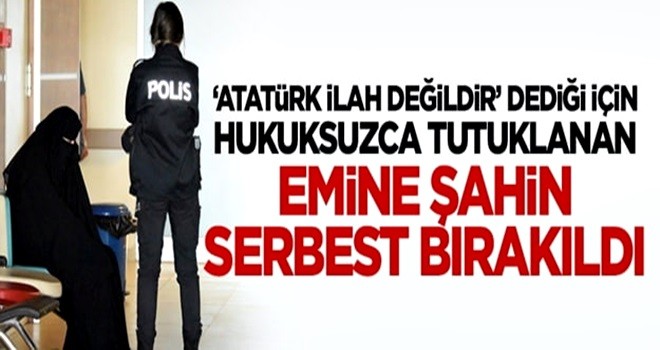 'Atatürk ilah değildir' dediği için hukuksuzca tutuklanan Emine Şahin serbest bırakıldı