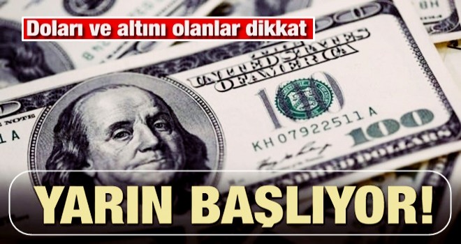 Doları ve altını olanlar dikkat! Yarın başlıyor