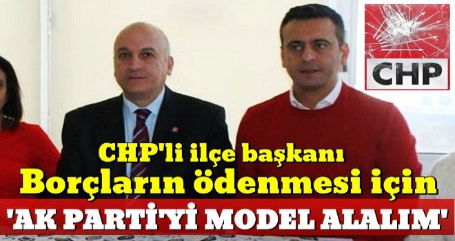 CHP'li ilçe başkanından borçların ödenmesi için AK Parti'li belediye örneği