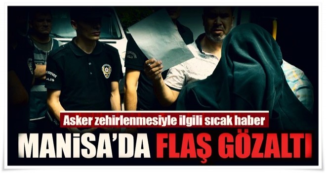 Manisa'da asker zehirlenmesiyle ilgili flaş gözaltı