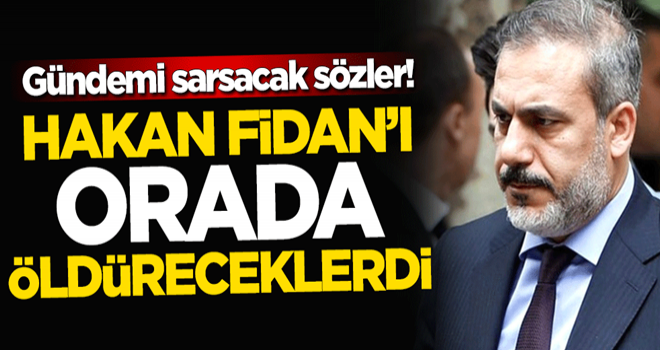 Gündemi sarsacak sözler! Hakan Fidan'ı orada öldüreceklerdi