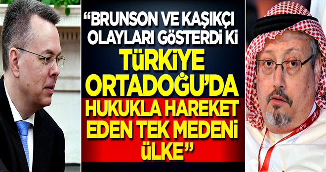 "Brunson ve Kaşıkçı olayları gösterdi ki, Türkiye Ortadoğu'da hukukla hareket eden tek medeni ülke"