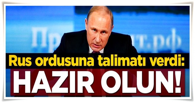 Putin'den Rus ordusuna 'hazır olun' talimatı