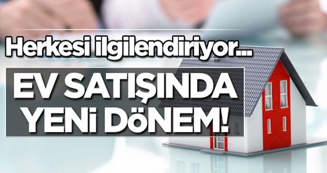 Herkesi ilgilendiriyor... Ev satışında yeni dönem!