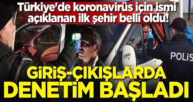 Türkiye'de koronavirüs için ismi açıklanan ilk şehir belli oldu! Giriş-çıkışlarda denetim başladı