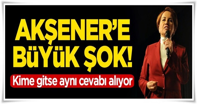 Akşener'e şok! Kime gitse aynı cevabı alıyor