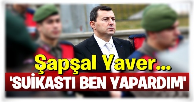 Şapşal yaver: “Suikastı ben yapardım”