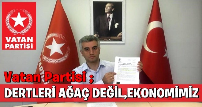 Vatan Partisi ; ''Dertleri ağaç değil,EKONOMİMİZ''