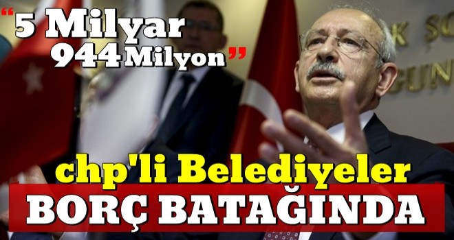 CHP'li belediyeler borç batağında yüzüyor!