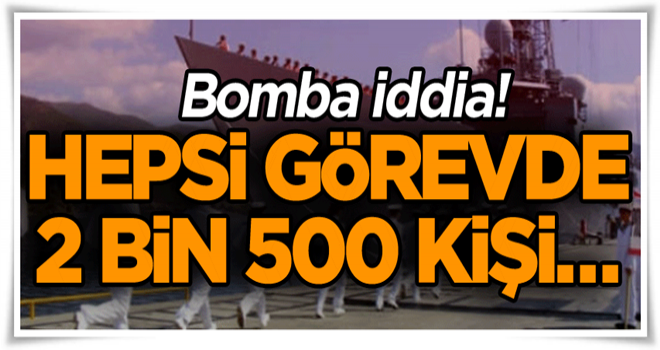 Bomba iddia! Hepsi görevde 2 bin 500 kişi…