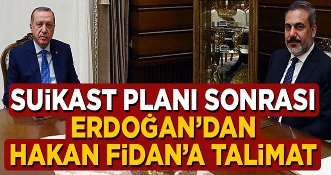 Suikast planı sonrası Erdoğan'dan Hakan Fidan'a talimat