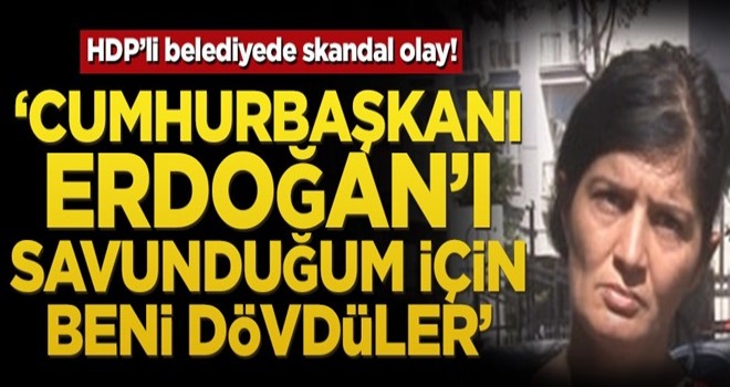 HDP’li belediyede skandal olay! ‘Cumhurbaşkanı Erdoğan’ı savunduğum için beni dövdüler’