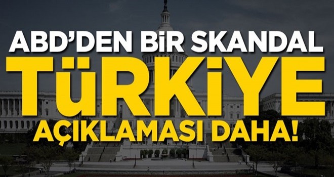 ABD'den bir skandal Türkiye açıklaması daha!