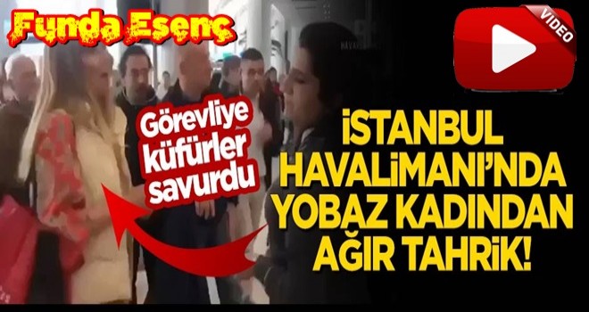 Funda EsenÃ§ isimli ''YARATIK'' havalimanÄ±nda kÃ¼fÃ¼r ve hakaretler yaÄdÄ±rdÄ±..