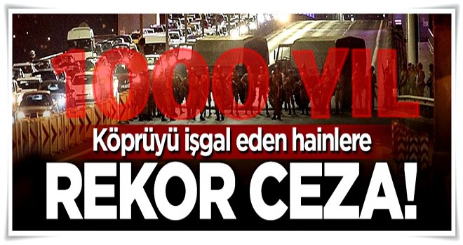 Köprüyü işgal eden hainlere rekor ceza!