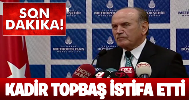 Son dakika: İBB Başkanı Kadir Topbaş görevinden istifa etti