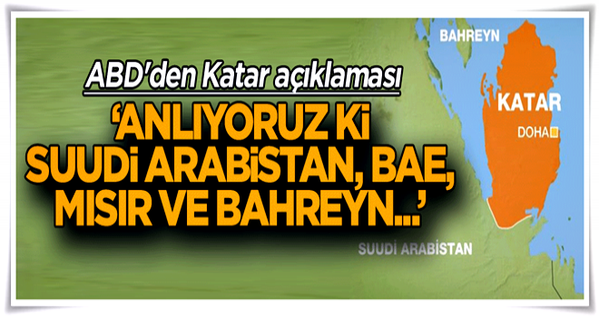 ABD'den Katar açıklaması: Anlıyoruz ki Suudi Arabistan, BAE, Mısır ve Bahreyn...