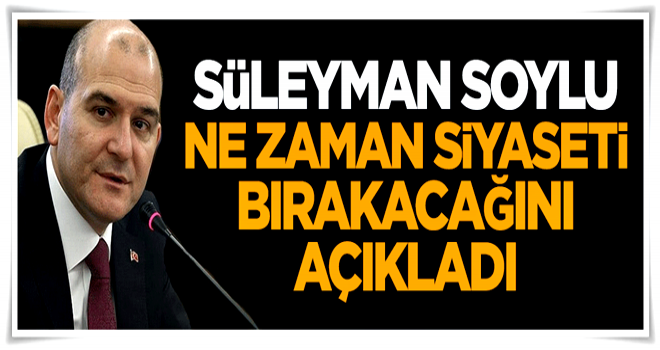 Süleyman Soylu ne zaman siyaseti bırakacağını açıkladı