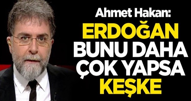 Ahmet Hakan: Keşke Erdoğan bunu daha çok yapsa