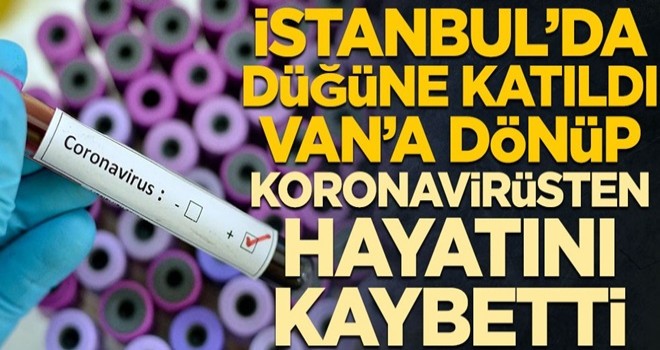 İstanbul'da düğüne katıldı, Van'a dönüp koronavirüsten hayatını kaybetti