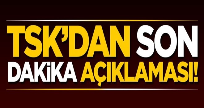 TSK'dan son dakika açıklaması! Güncel sayı...