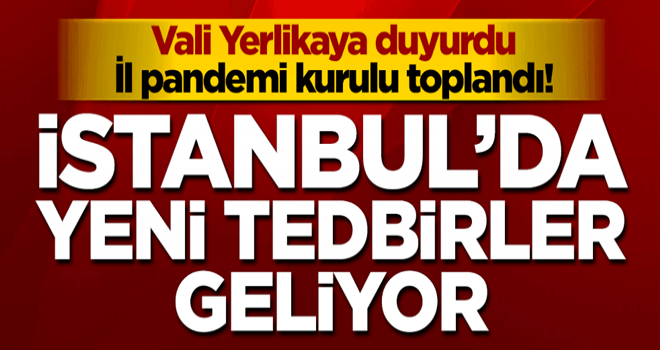 Vali duyurdu... İstanbul'da İl pandemi kurulu toplandı! Yeni tedbirler geliyor