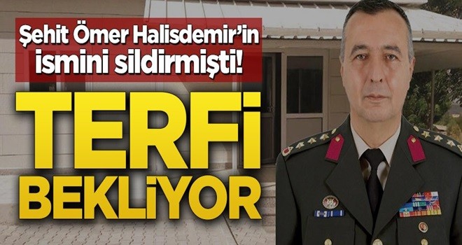 Şehit Ömer Halisdemir’in ismini sildirmişti! Terfi bekliyor