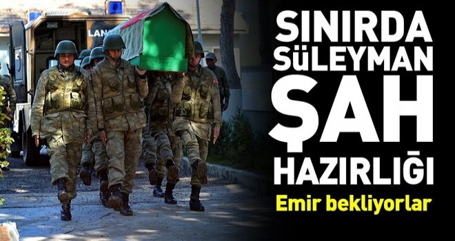 Sınırda Süleyman Şah hazırlığı .