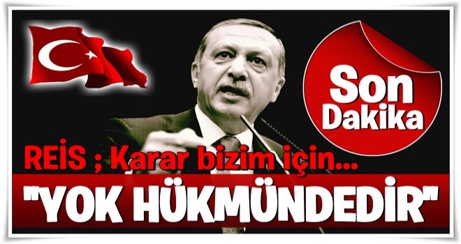 "Karar bizim için yok hükmündedir"
