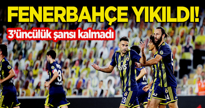 Fenerbahçe yıkıldı! 3'üncülük şansı kalmadı