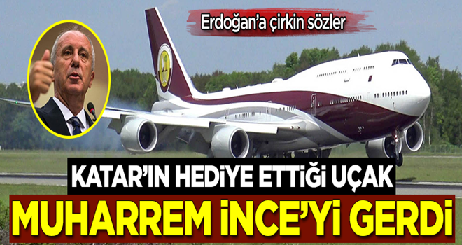 Erdoğan'a çirkin sözler! Katar'ın hediye ettiği uçak Muharrem İnce'yi gerdi