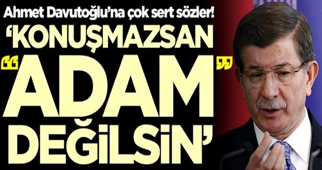 Ahmet Davutoğlu'na çok sert sözler! 'Konuşmazsan adam değilsin'