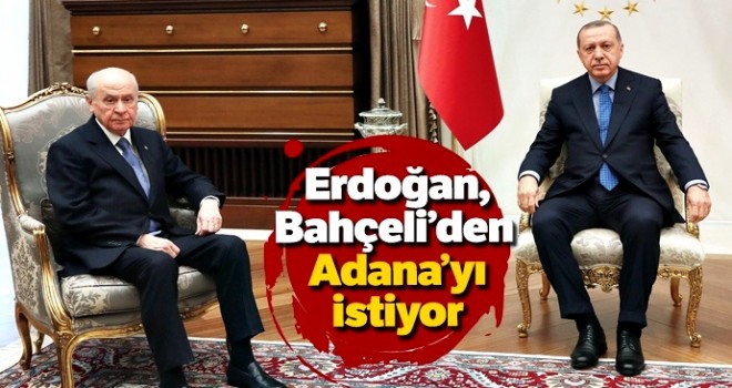 Erdoğan, Bahçeli’den Adana’yı istiyor