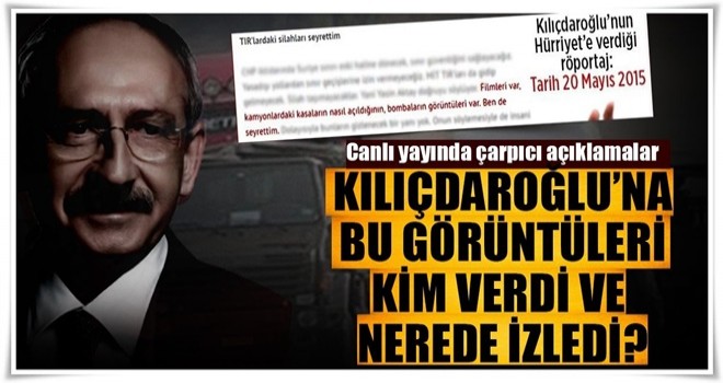 Kılıçdaroğlu'na MİT TIR'ları görüntülerini kim getirdi ve nerede seyretti?